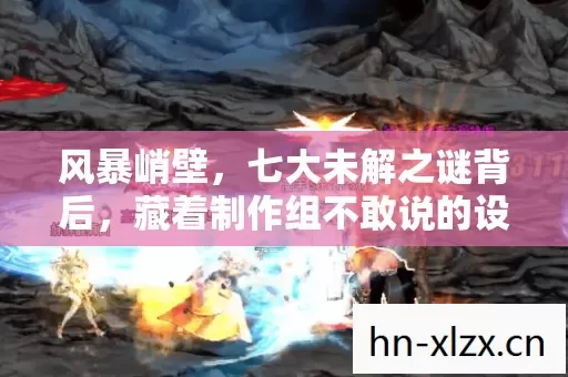 风暴峭壁，七大未解之谜背后，藏着制作组不敢说的设计真相？
