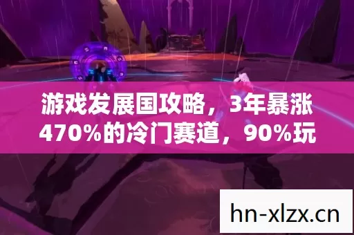 游戏发展国攻略，3年暴涨470%的冷门赛道，90%玩家错过的情怀变现公式