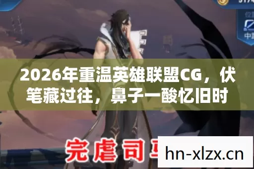 2026年重温英雄联盟CG，伏笔藏过往，鼻子一酸忆旧时光