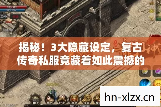 揭秘!3大隐藏设定,复古传奇私服竟藏着如此震撼的真相? 揭秘!3大隐藏设定,复古传奇私服竟藏着如此震撼的真相?