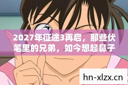 2027年征途3再启，那些伏笔里的兄弟，如今想起鼻子一酸