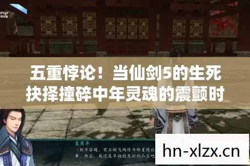 五重悖论!当仙剑5的生死抉择撞碎中年灵魂的震颤时刻 五重悖论!当仙剑5的生死抉择撞碎中年灵魂的震颤时刻