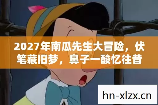2027年南瓜先生大冒险,伏笔藏旧梦,鼻子一酸忆往昔 2027年南瓜先生大冒险,伏笔藏旧梦,鼻子一酸忆往昔