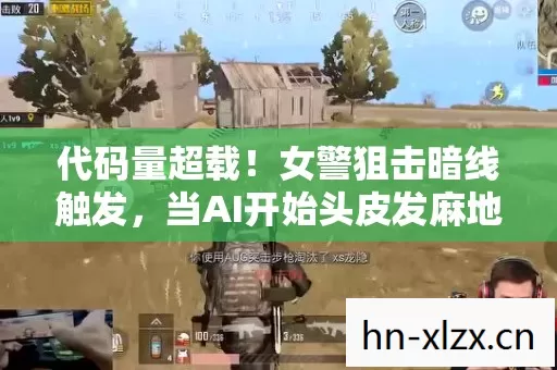 代码量超载!女警狙击暗线触发,当AI开始头皮发麻地反杀玩家 代码量超载!女警狙击暗线触发,当AI开始头皮发麻地反杀玩家