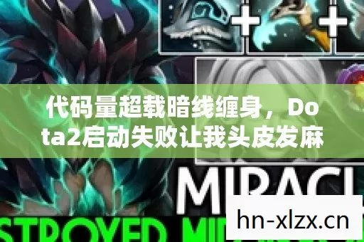 代码量超载暗线缠身,Dota2启动失败让我头皮发麻的数字人生 代码量超载暗线缠身,Dota2启动失败让我头皮发麻的数字人生