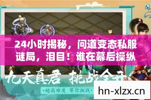 24小时揭秘，问道变态私服谜局，泪目！谁在幕后操纵生死？