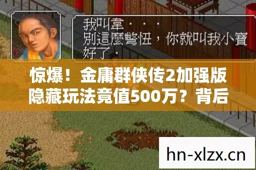 惊爆!金庸群侠传2加强版隐藏玩法竟值500万?背后隐情吓一跳! 惊爆!金庸群侠传2加强版隐藏玩法竟值500万?背后隐情吓一跳!