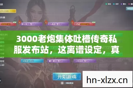 3000老炮集体吐槽传奇私服发布站,这离谱设定,真绷不住了! 3000老炮集体吐槽传奇私服发布站,这离谱设定,真绷不住了!
