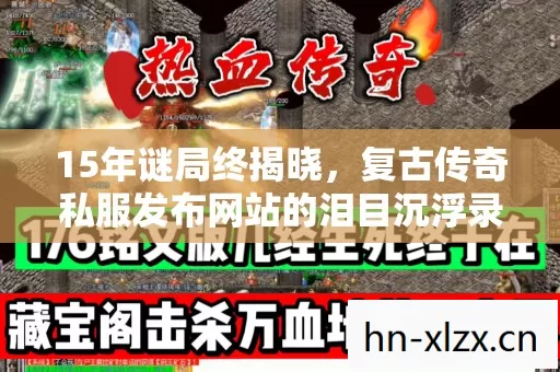 15年谜局终揭晓，复古传奇私服发布网站的泪目沉浮录
