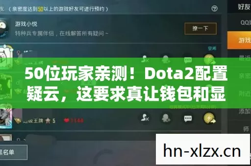 50位玩家亲测!Dota2配置疑云,这要求真让钱包和显卡都绷不住? 50位玩家亲测!Dota2配置疑云,这要求真让钱包和显卡都绷不住?