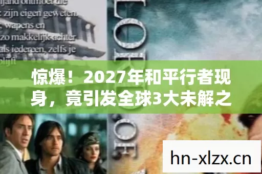 惊爆！2027年和平行者现身，竟引发全球3大未解之谜？
