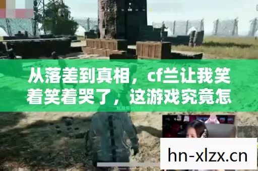 从落差到真相，cf兰让我笑着笑着哭了，这游戏究竟怎么了？