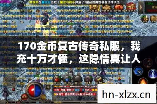 170金币复古传奇私服,我充十万才懂,这隐情真让人吓一跳! 170金币复古传奇私服,我充十万才懂,这隐情真让人吓一跳!