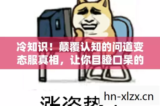 冷知识!颠覆认知的问道变态服真相,让你目瞪口呆的十年骗局 冷知识!颠覆认知的问道变态服真相,让你目瞪口呆的十年骗局