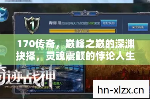 170传奇，巅峰之巅的深渊抉择，灵魂震颤的悖论人生