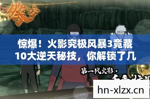 惊爆!火影究极风暴3竟藏10大逆天秘技,你解锁了几个? 惊爆!火影究极风暴3竟藏10大逆天秘技,你解锁了几个?