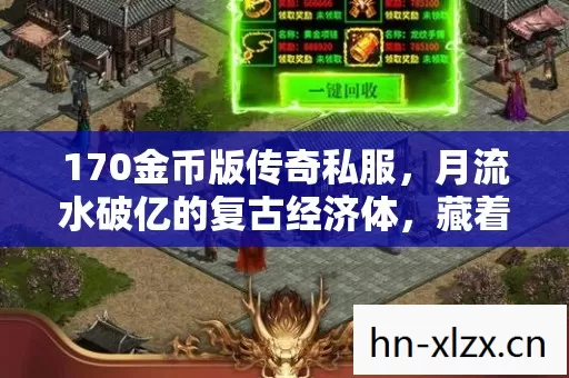 170金币版传奇私服，月流水破亿的复古经济体，藏着Z世代最野的财富密码