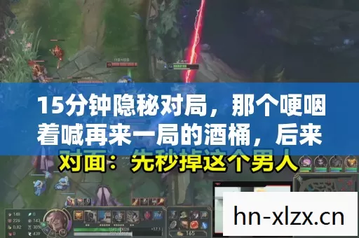 15分钟隐秘对局,那个哽咽着喊再来一局的酒桶,后来怎样了? 15分钟隐秘对局,那个哽咽着喊再来一局的酒桶,后来怎样了?