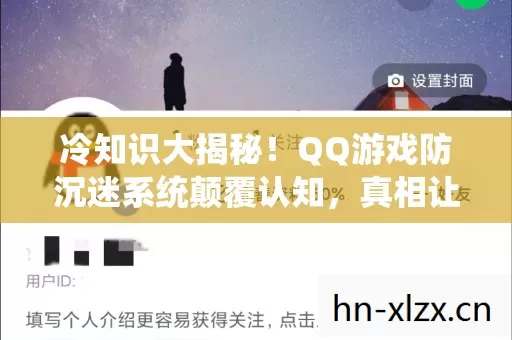 冷知识大揭秘！QQ游戏防沉迷系统颠覆认知，真相让人目瞪口呆！