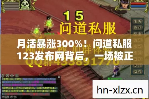 月活暴涨300%!问道私服123发布网背后,一场被正版忽视的玩家需求革命 月活暴涨300%!问道私服123发布网背后,一场被正版忽视的玩家需求革命