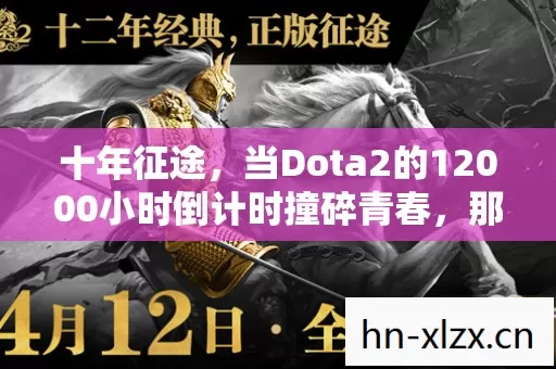 十年征途,当Dota2的12000小时倒计时撞碎青春,那些未拆封的信为何让人泪目? 十年征途,当Dota2的12000小时倒计时撞碎青春,那些未拆封的信为何让人泪目?