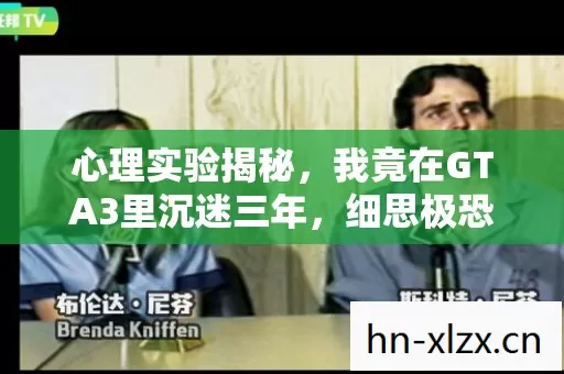心理实验揭秘,我竟在GTA3里沉迷三年,细思极恐的自我囚禁 心理实验揭秘,我竟在GTA3里沉迷三年,细思极恐的自我囚禁