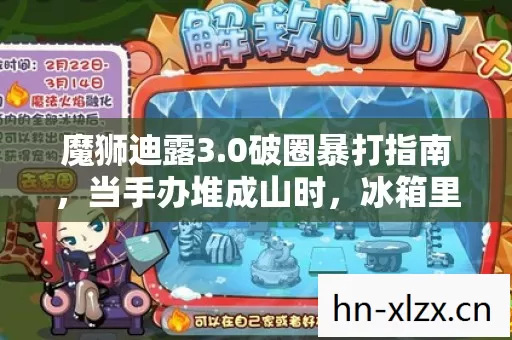 魔狮迪露3.0破圈暴打指南,当手办堆成山时,冰箱里只剩空气在狂欢! 魔狮迪露3.0破圈暴打指南,当手办堆成山时,冰箱里只剩空气在狂欢!