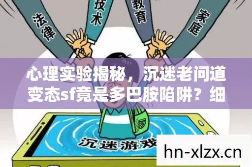 沉迷老问道变态sf竟是多巴胺陷阱图片