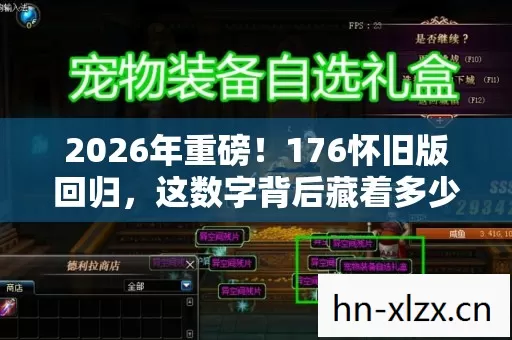 2026年重磅!176怀旧版回归,这数字背后藏着多少老玩家的青春? 2026年重磅!176怀旧版回归,这数字背后藏着多少老玩家的青春?