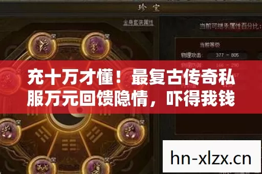 充十万才懂!最复古传奇私服万元回馈隐情,吓得我钱包都裂了! 充十万才懂!最复古传奇私服万元回馈隐情,吓得我钱包都裂了!