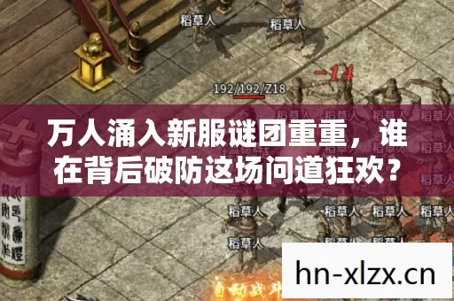 万人涌入新服谜团重重,谁在背后破防这场问道狂欢? 万人涌入新服谜团重重,谁在背后破防这场问道狂欢?