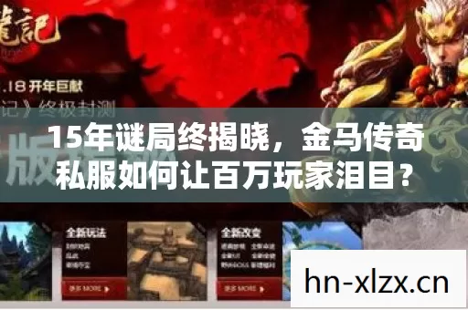 15年谜局终揭晓,金马传奇私服如何让百万玩家泪目? 15年谜局终揭晓,金马传奇私服如何让百万玩家泪目?