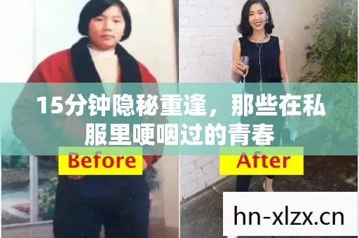 15分钟隐秘重逢,那些在私服里哽咽过的青春 15分钟隐秘重逢,那些在私服里哽咽过的青春