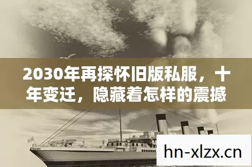 2030年再探怀旧版私服,十年变迁,隐藏着怎样的震撼真相? 2030年再探怀旧版私服,十年变迁,隐藏着怎样的震撼真相?