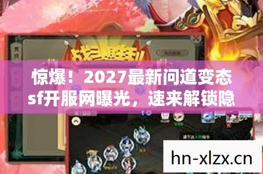 惊爆!2027最新问道变态sf开服网曝光,速来解锁隐藏福利? 惊爆!2027最新问道变态sf开服网曝光,速来解锁隐藏福利?