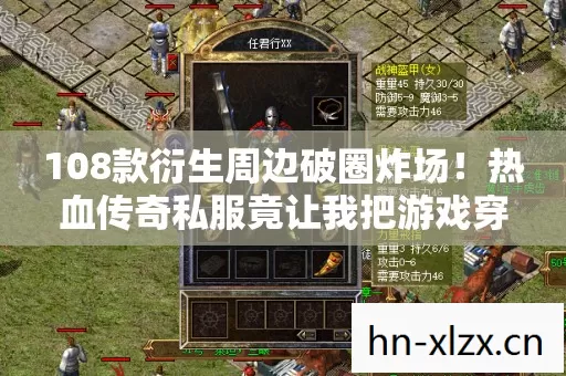 108款衍生周边破圈炸场！热血传奇私服竟让我把游戏穿进坟墓？