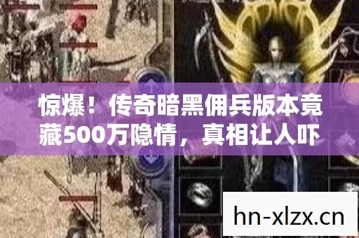 惊爆!传奇暗黑佣兵版本竟藏500万隐情,真相让人吓一跳! 惊爆!传奇暗黑佣兵版本竟藏500万隐情,真相让人吓一跳!