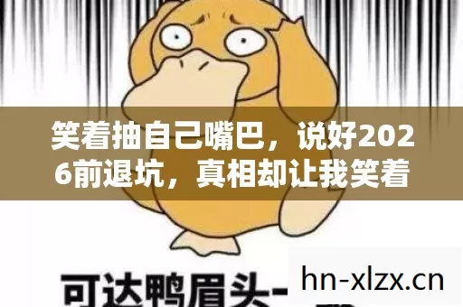 笑着抽自己嘴巴，说好2026前退坑，真相却让我笑着笑着哭了