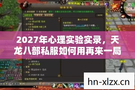 2027年心理实验实录,天龙八部私服如何用再来一局陷阱让你沉迷到细思极恐 2027年心理实验实录,天龙八部私服如何用再来一局陷阱让你沉迷到细思极恐