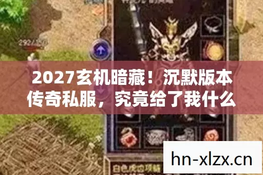 2027玄机暗藏!沉默版本传奇私服,究竟给了我什么人生启示? 2027玄机暗藏!沉默版本传奇私服,究竟给了我什么人生启示?