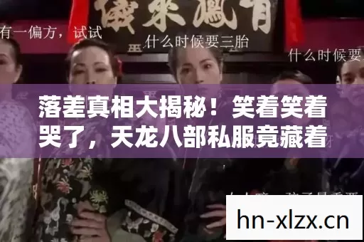 落差真相大揭秘!笑着笑着哭了,天龙八部私服竟藏着这秘密 落差真相大揭秘!笑着笑着哭了,天龙八部私服竟藏着这秘密