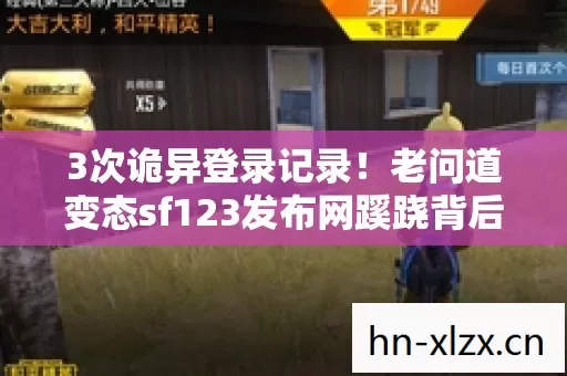 3次诡异登录记录!老问道变态sf123发布网蹊跷背后,后背发凉 3次诡异登录记录!老问道变态sf123发布网蹊跷背后,后背发凉
