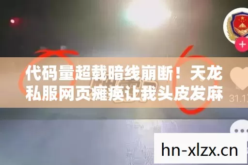 代码量超载暗线崩断！天龙私服网页瘫痪让我头皮发麻的生存启示录