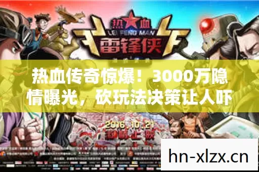 热血传奇惊爆!3000万隐情曝光,砍玩法决策让人吓一跳! 热血传奇惊爆!3000万隐情曝光,砍玩法决策让人吓一跳!