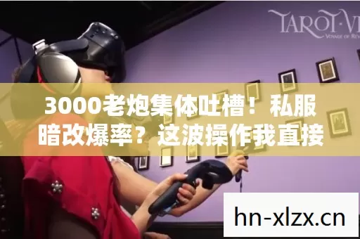 3000老炮集体吐槽！私服暗改爆率？这波操作我直接绷不住！