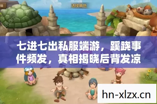 七进七出私服端游，蹊跷事件频发，真相揭晓后背发凉！