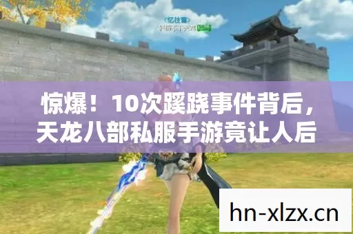 惊爆！10次蹊跷事件背后，天龙八部私服手游竟让人后背发凉