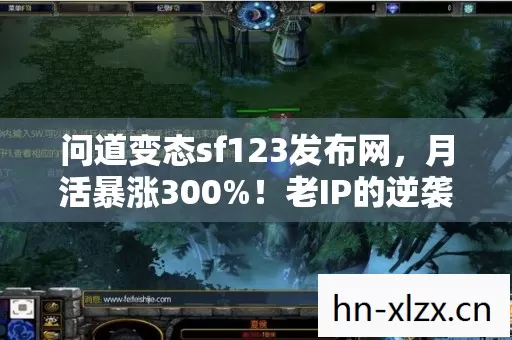 问道变态sf123发布网,月活暴涨300%!老IP的逆袭藏着多少财富密码? 问道变态sf123发布网,月活暴涨300%!老IP的逆袭藏着多少财富密码?