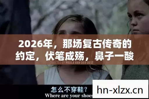 2026年,那场复古传奇的约定,伏笔成殇,鼻子一酸谁还在身旁? 2026年,那场复古传奇的约定,伏笔成殇,鼻子一酸谁还在身旁?