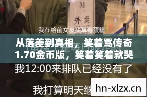 从落差到真相,笑着骂传奇1.70金币版,笑着笑着就哭了 从落差到真相,笑着骂传奇1.70金币版,笑着笑着就哭了